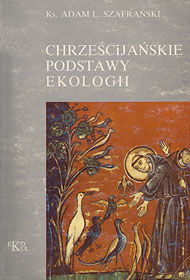  Ks. Adam Szafrański: 'Chrześcijańskie podstawy ekologii', Lublin, 1993 